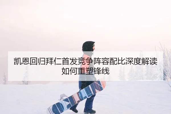 凯恩回归拜仁首发竞争阵容配比深度解读如何重塑锋线